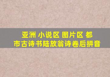 亚洲 小说区 图片区 都市古诗书陆放翁诗卷后拼音
